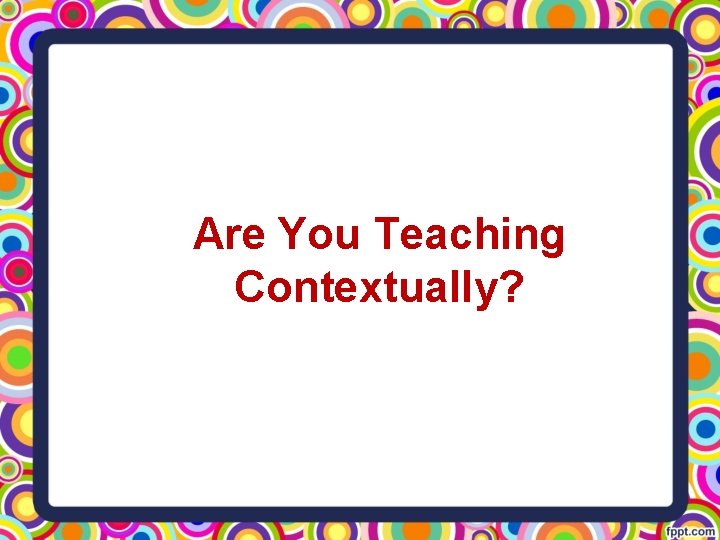Are You Teaching Contextually? 