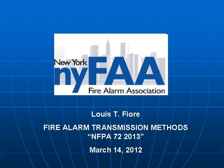 Louis T. Fiore FIRE ALARM TRANSMISSION METHODS “NFPA 72 2013” March 14, 2012 