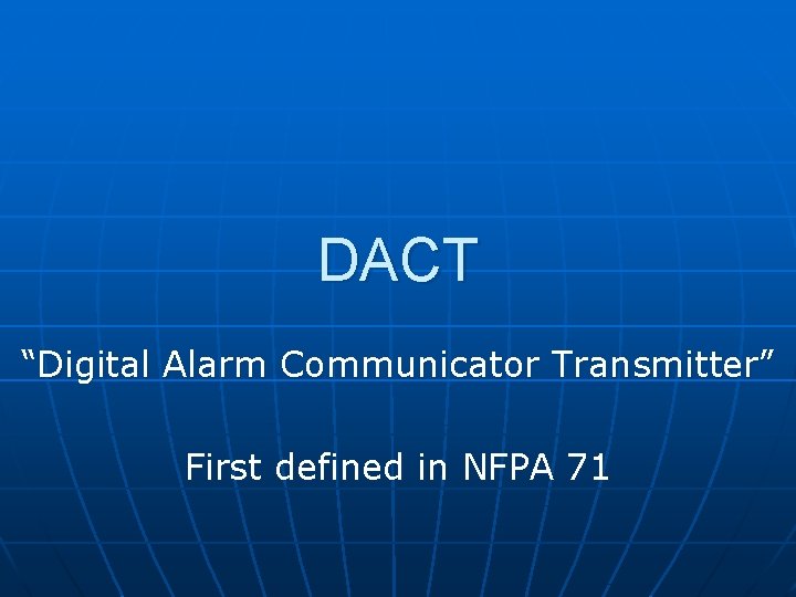 DACT “Digital Alarm Communicator Transmitter” First defined in NFPA 71 
