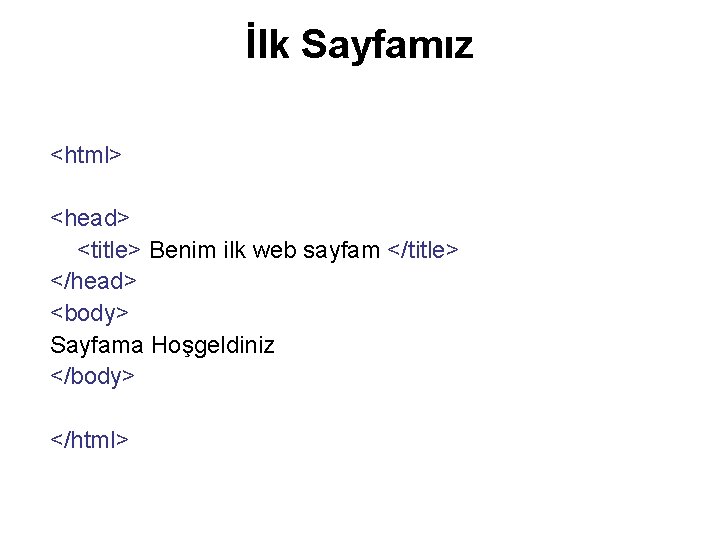 İlk Sayfamız <html> <head> <title> Benim ilk web sayfam </title> </head> <body> Sayfama Hoşgeldiniz İlk Sayfamız <html> <head> <title> Benim ilk web sayfam </title> </head> <body> Sayfama Hoşgeldiniz
