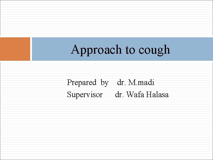 Approach to cough Prepared by dr. M. madi Supervisor dr. Wafa Halasa 