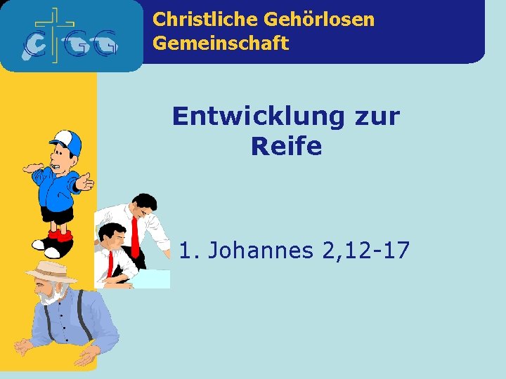 Christliche Gehörlosen Gemeinschaft Entwicklung zur Reife 1. Johannes 2, 12 -17 