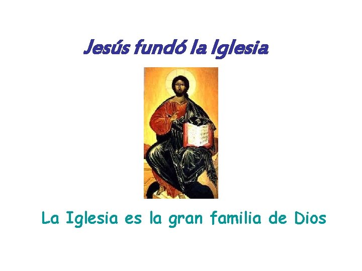 Jesús fundó la Iglesia La Iglesia es la gran familia de Dios 