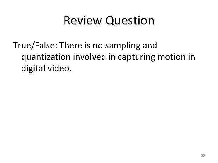 Review Question True/False: There is no sampling and quantization involved in capturing motion in