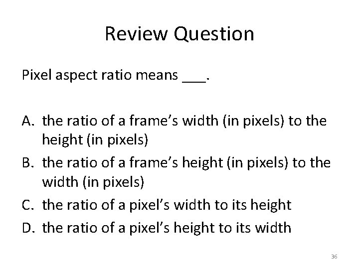 Review Question Pixel aspect ratio means ___. A. the ratio of a frame’s width