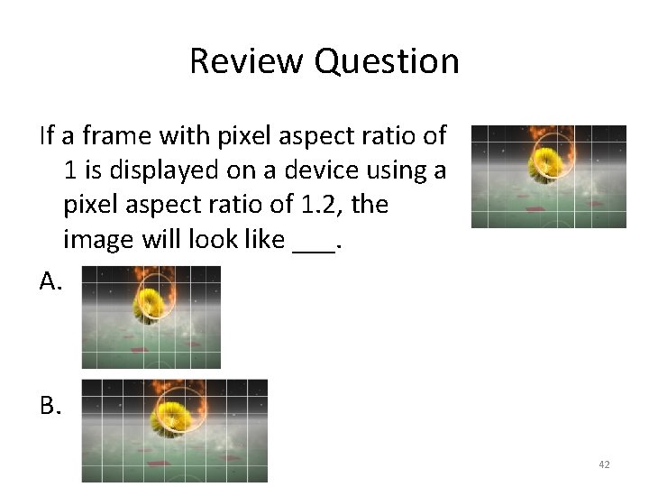 Review Question If a frame with pixel aspect ratio of 1 is displayed on