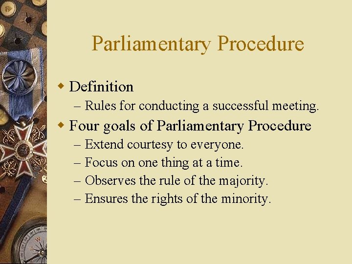 Parliamentary Procedure w Definition – Rules for conducting a successful meeting. w Four goals