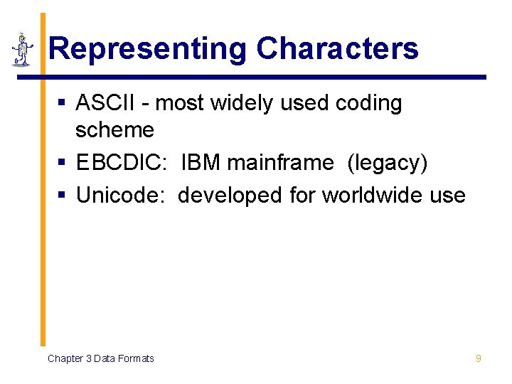 Representing Characters § ASCII - most widely used coding scheme § EBCDIC: IBM mainframe
