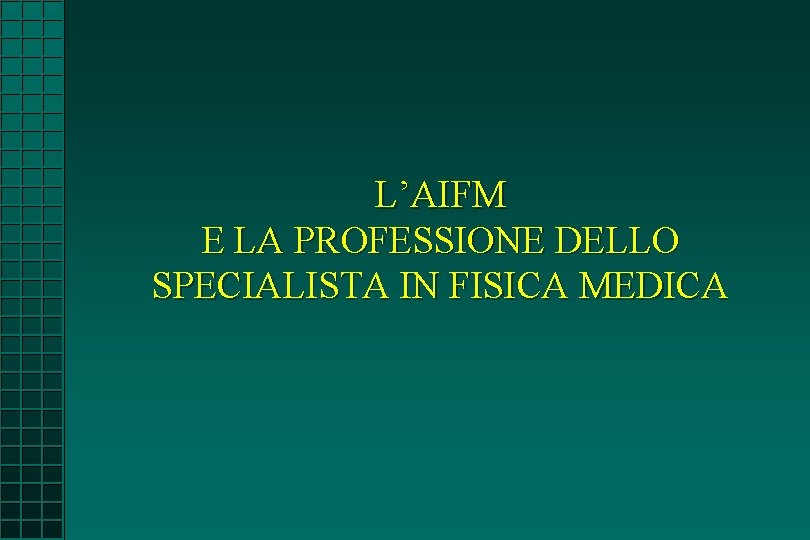 L’AIFM E LA PROFESSIONE DELLO SPECIALISTA IN FISICA MEDICA L’AIFM E LA PROFESSIONE DELLO SPECIALISTA IN FISICA MEDICA