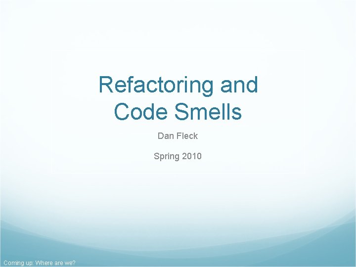 Refactoring and Code Smells Dan Fleck Spring 2010