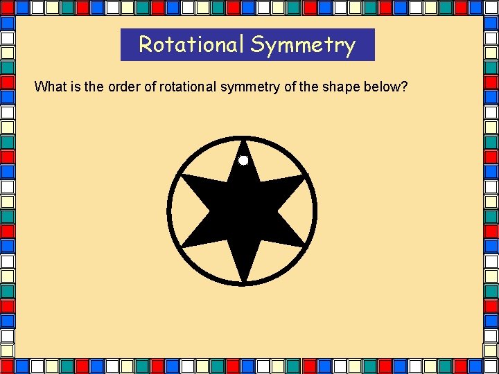 Rotational Symmetry What is the order of rotational symmetry of the shape below? Rotational Symmetry What is the order of rotational symmetry of the shape below?