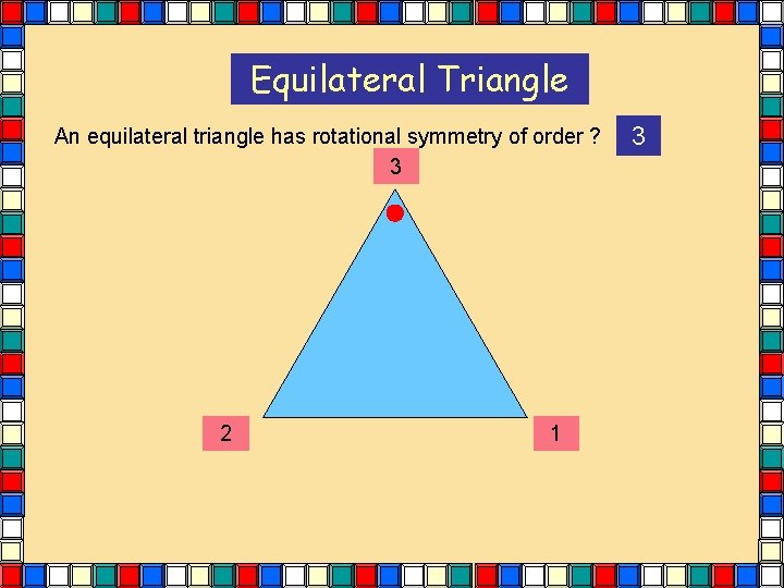 Equilateral Triangle An equilateral triangle has rotational symmetry of order ? 3 2 1 Equilateral Triangle An equilateral triangle has rotational symmetry of order ? 3 2 1