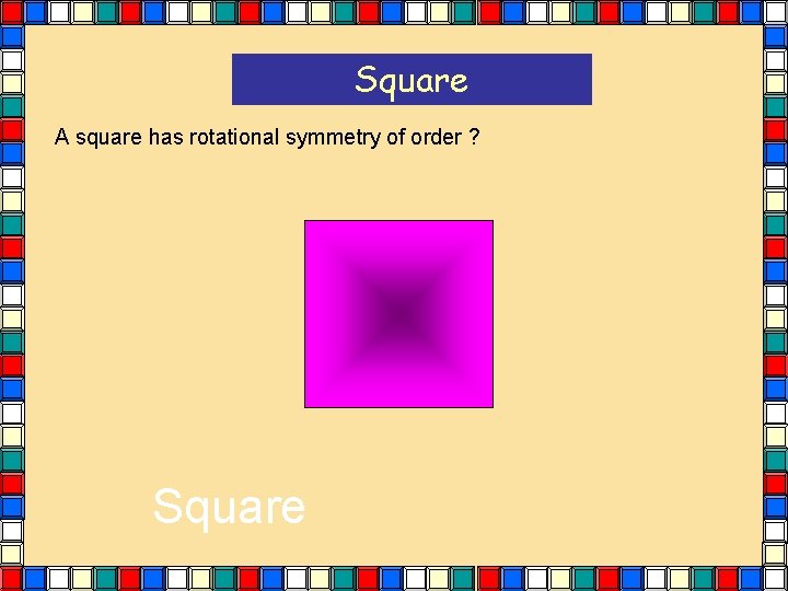 Square A square has rotational symmetry of order ? Square Square A square has rotational symmetry of order ? Square