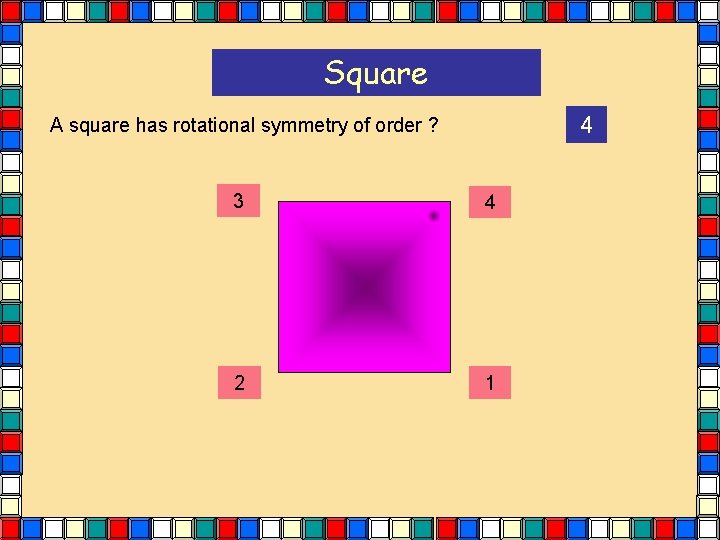 Square 4 A square has rotational symmetry of order ? 3 4 2 1 Square 4 A square has rotational symmetry of order ? 3 4 2 1