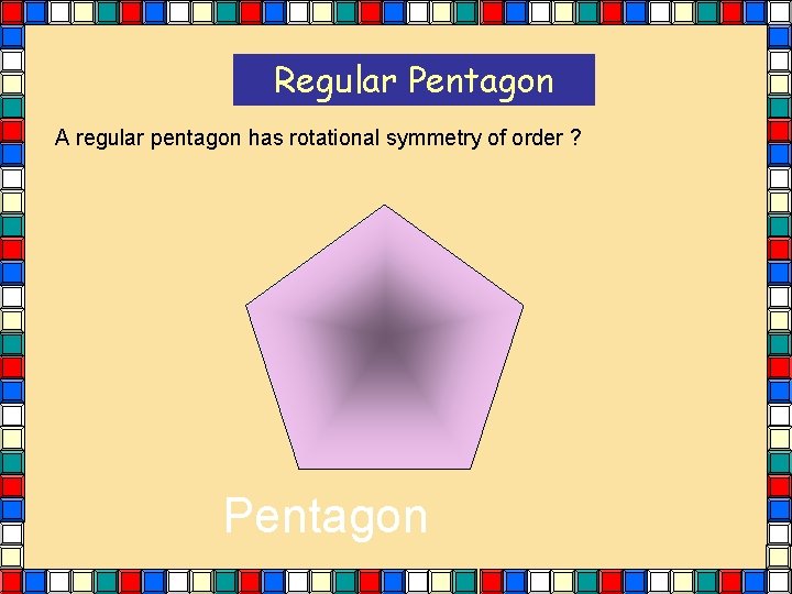 Regular Pentagon A regular pentagon has rotational symmetry of order ? Pentagon Regular Pentagon A regular pentagon has rotational symmetry of order ? Pentagon