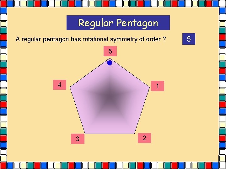 Regular Pentagon A regular pentagon has rotational symmetry of order ? 5 4 1 Regular Pentagon A regular pentagon has rotational symmetry of order ? 5 4 1