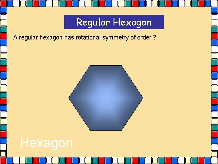 Regular Hexagon A regular hexagon has rotational symmetry of order ? Hexagon Regular Hexagon A regular hexagon has rotational symmetry of order ? Hexagon