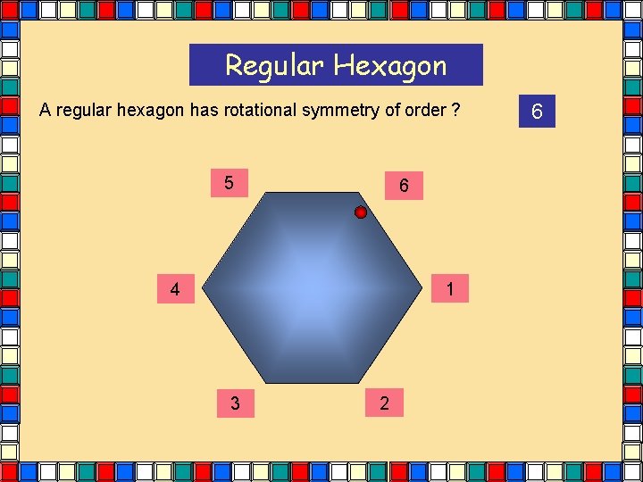 Regular Hexagon A regular hexagon has rotational symmetry of order ? 5 6 1 Regular Hexagon A regular hexagon has rotational symmetry of order ? 5 6 1