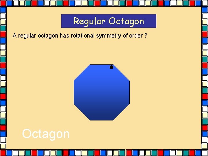 Regular Octagon A regular octagon has rotational symmetry of order ? Octagon Regular Octagon A regular octagon has rotational symmetry of order ? Octagon