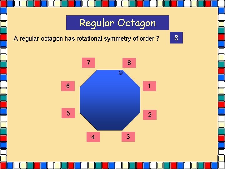 Regular Octagon A regular octagon has rotational symmetry of order ? 7 8 6 Regular Octagon A regular octagon has rotational symmetry of order ? 7 8 6