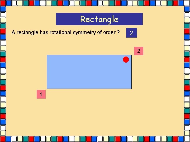 Rectangle A rectangle has rotational symmetry of order ? 2 2 1 Rectangle A rectangle has rotational symmetry of order ? 2 2 1