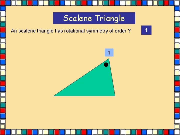 Scalene Triangle An scalene triangle has rotational symmetry of order ? 1 1 Scalene Triangle An scalene triangle has rotational symmetry of order ? 1 1