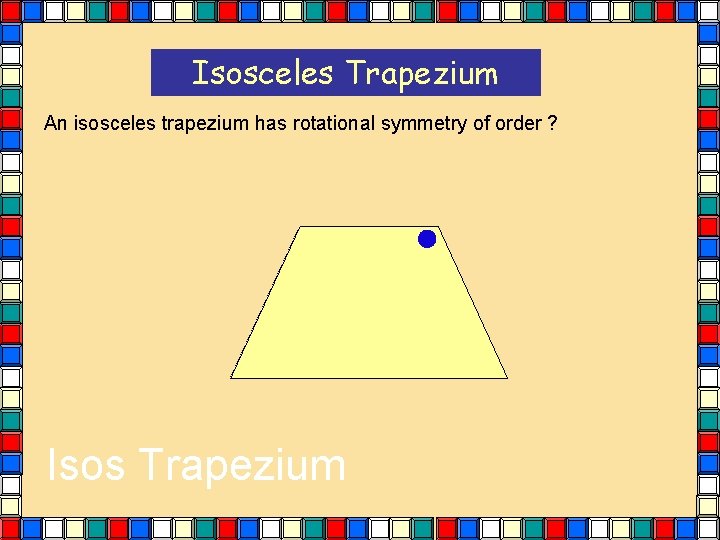 Isosceles Trapezium An isosceles trapezium has rotational symmetry of order ? Isos Trapezium Isosceles Trapezium An isosceles trapezium has rotational symmetry of order ? Isos Trapezium