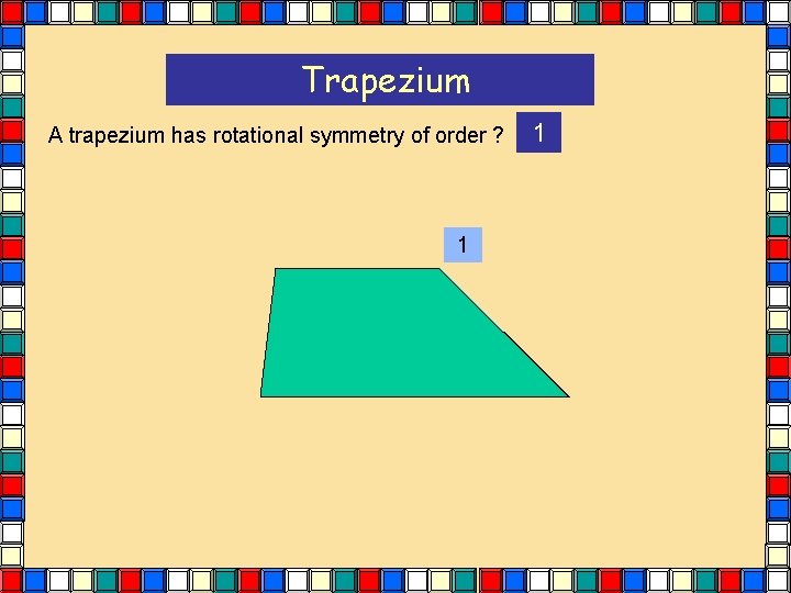 Trapezium A trapezium has rotational symmetry of order ? 1 1 Trapezium A trapezium has rotational symmetry of order ? 1 1