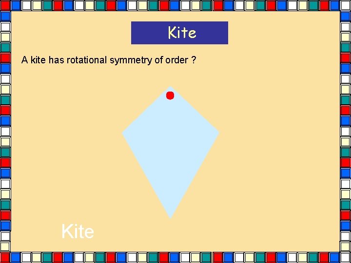 Kite A kite has rotational symmetry of order ? Kite Kite A kite has rotational symmetry of order ? Kite