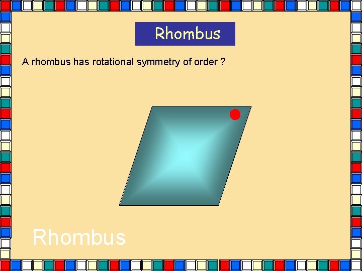 Rhombus A rhombus has rotational symmetry of order ? Rhombus Rhombus A rhombus has rotational symmetry of order ? Rhombus