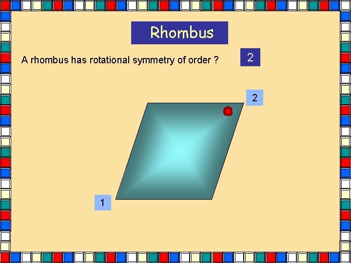 Rhombus A rhombus has rotational symmetry of order ? 2 2 1 Rhombus A rhombus has rotational symmetry of order ? 2 2 1