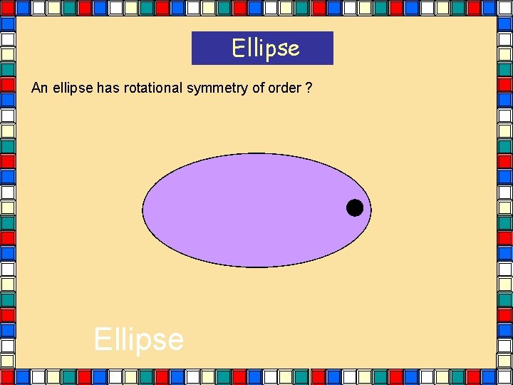 Ellipse An ellipse has rotational symmetry of order ? Ellipse Ellipse An ellipse has rotational symmetry of order ? Ellipse