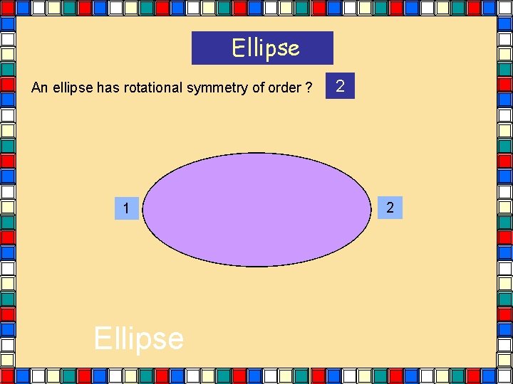 Ellipse An ellipse has rotational symmetry of order ? 1 Ellipse 2 2 Ellipse An ellipse has rotational symmetry of order ? 1 Ellipse 2 2