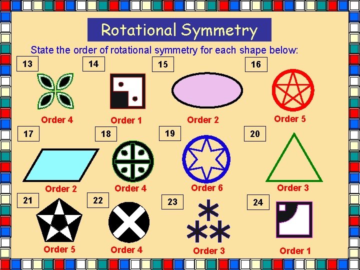 Rotational Symmetry State the order of rotational symmetry for each shape below: 13 14 Rotational Symmetry State the order of rotational symmetry for each shape below: 13 14