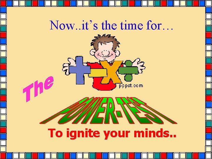 Now. . it’s the time for… To ignite your minds. . Now. . it’s the time for… To ignite your minds. .