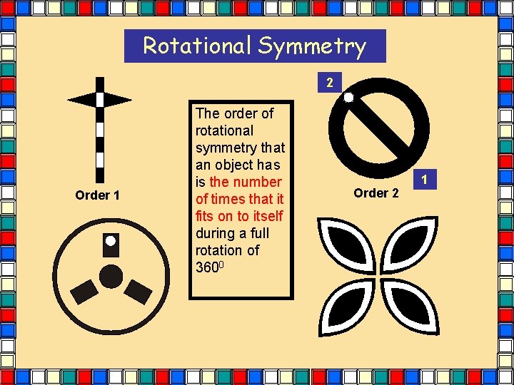 Rotational Symmetry 2 Order 1 The order of rotational symmetry that an object has Rotational Symmetry 2 Order 1 The order of rotational symmetry that an object has