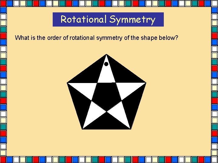 Rotational Symmetry What is the order of rotational symmetry of the shape below? Rotational Symmetry What is the order of rotational symmetry of the shape below?