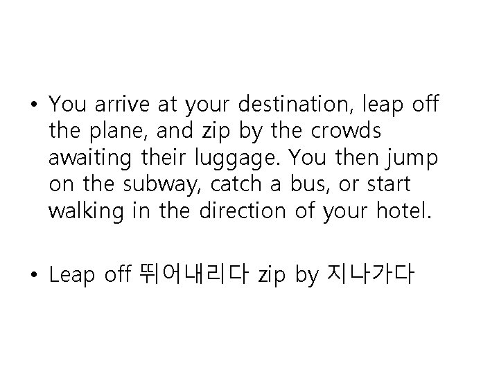  • You arrive at your destination, leap off the plane, and zip by