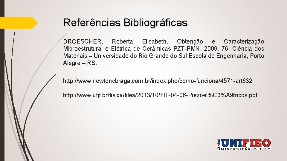 Referências Bibliográficas DROESCHER, Roberta Elisabeth. Obtenção e Caracterização Microestrutural e Elétrica de Cerâmicas PZT-PMN.
