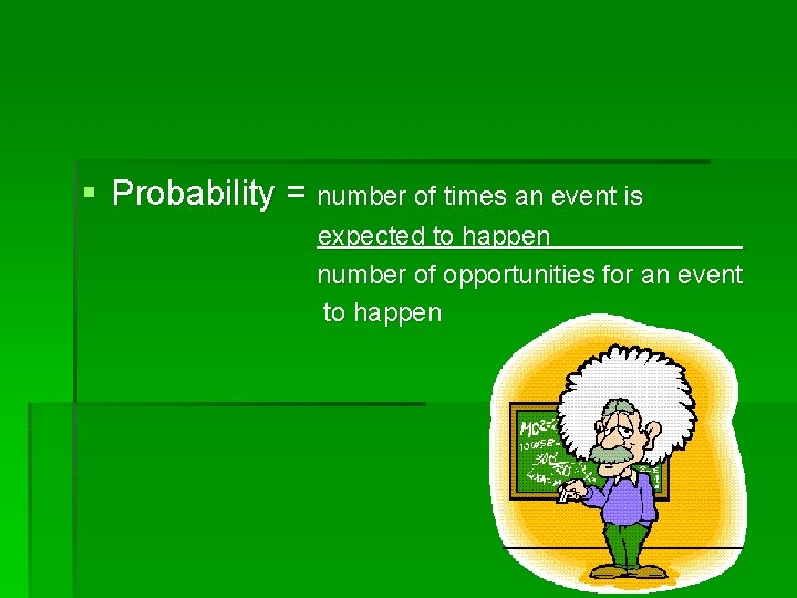 § Probability = number of times an event is expected to happen_______ number of