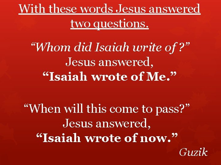 With these words Jesus answered two questions. “Whom did Isaiah write of ? ”