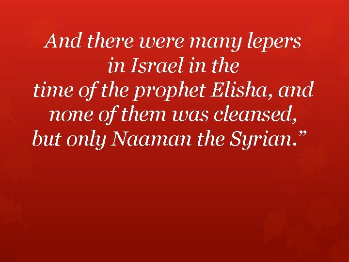 And there were many lepers in Israel in the time of the prophet Elisha,