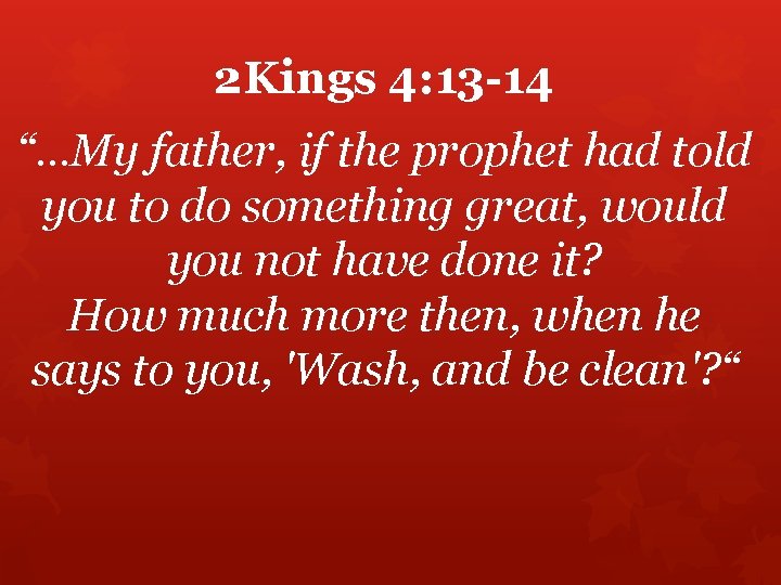 2 Kings 4: 13 -14 “…My father, if the prophet had told you to