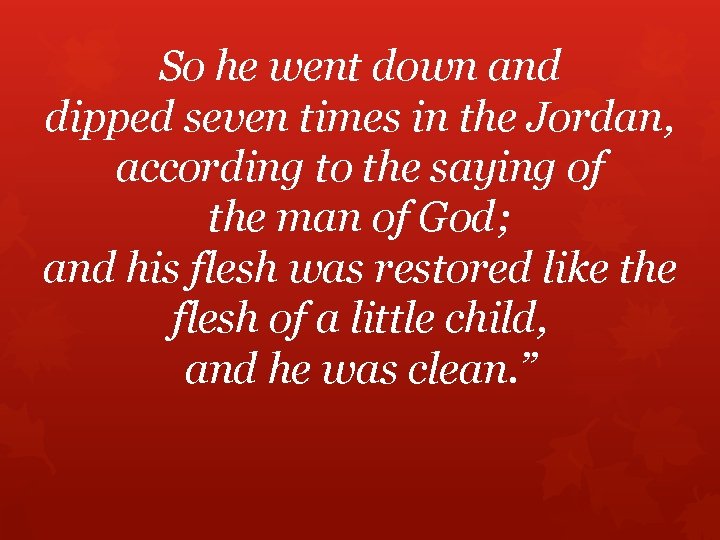 So he went down and dipped seven times in the Jordan, according to the