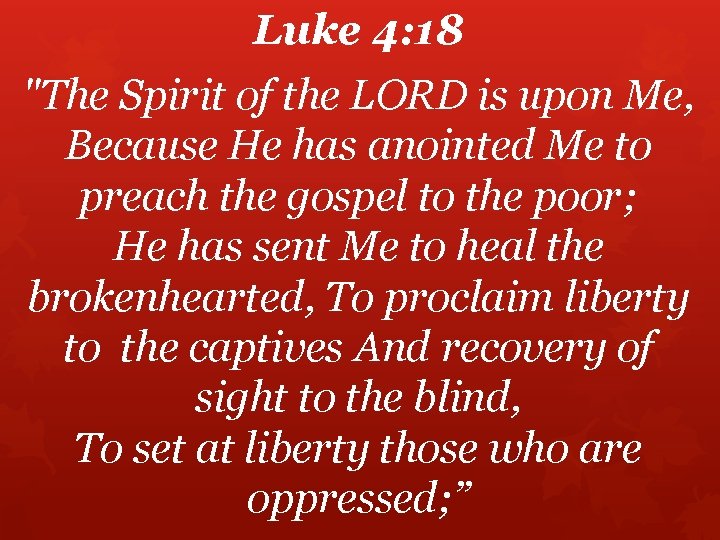 Luke 4: 18 "The Spirit of the LORD is upon Me, Because He has