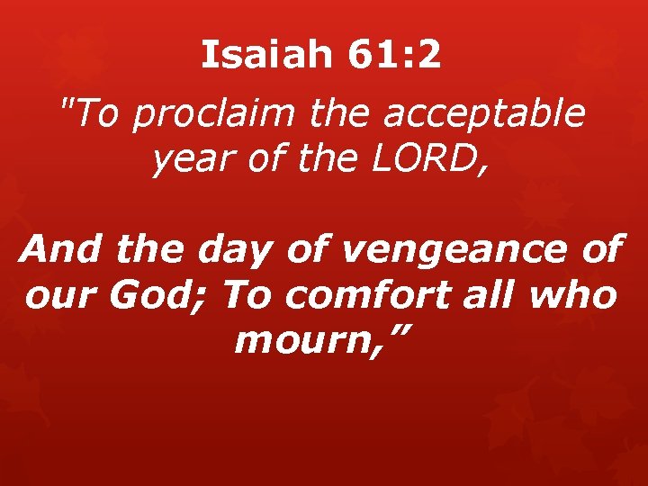 Isaiah 61: 2 "To proclaim the acceptable year of the LORD, And the day