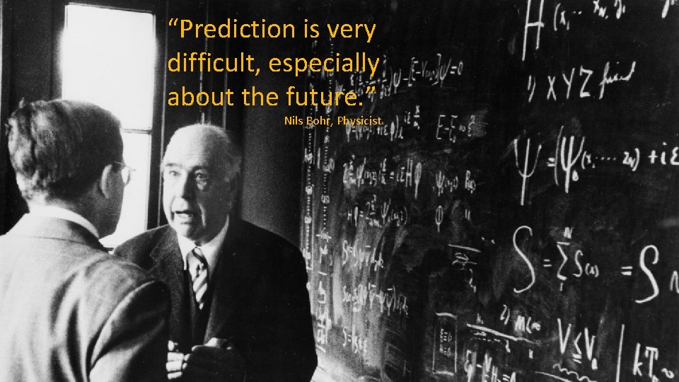 “Prediction is very difficult, especially about the future. ” Nils Bohr, Physicist © 2018