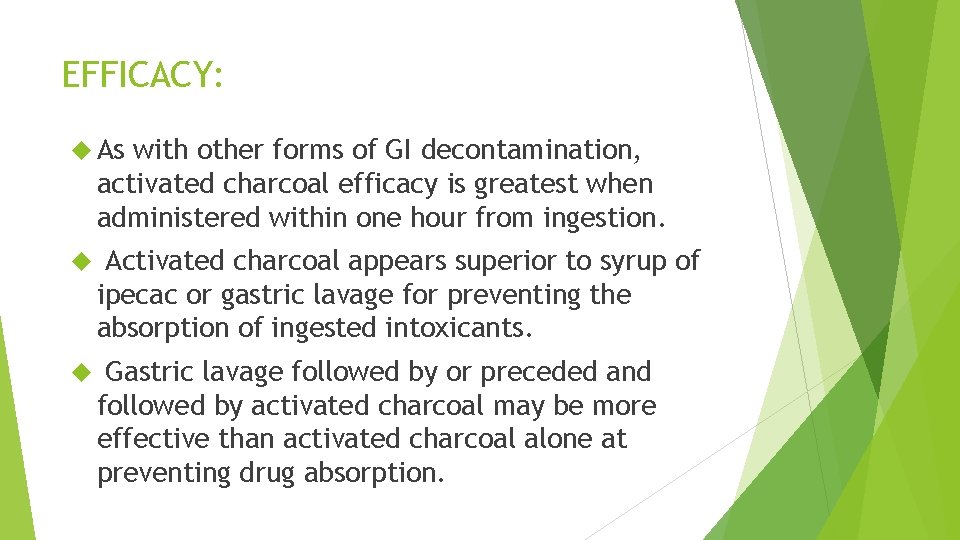 EFFICACY: As with other forms of GI decontamination, activated charcoal efficacy is greatest when