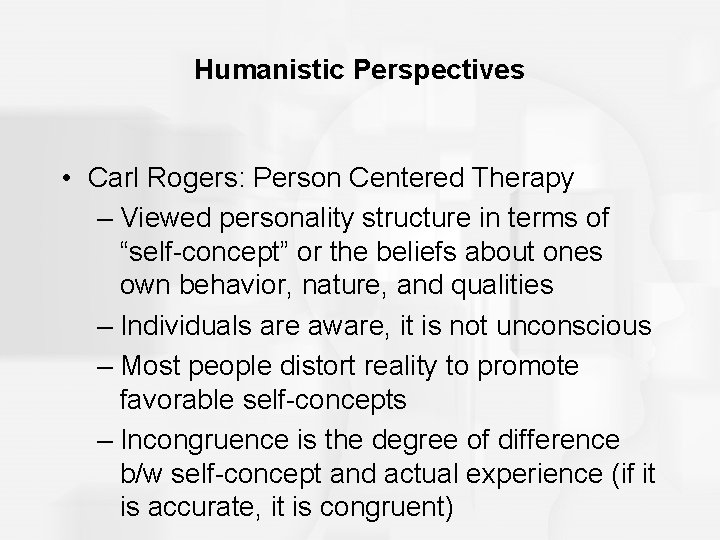 Humanistic Perspectives • Carl Rogers: Person Centered Therapy – Viewed personality structure in terms