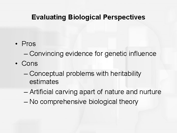 Evaluating Biological Perspectives • Pros – Convincing evidence for genetic influence • Cons –